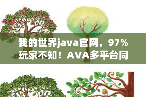我的世界java官网，97%玩家不知！AVA多平台同机制，操控感竟差出银河系？