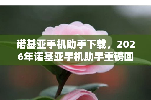 诺基亚手机助手下载,2026年诺基亚手机助手重磅回归!惊喜升级还是惊天反转? 诺基亚手机助手下载,2026年诺基亚手机助手重磅回归!惊喜升级还是惊天反转?