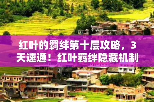 红叶的羁绊第十层攻略,3天速通!红叶羁绊隐藏机制大揭秘,99%玩家错过的逆天玩法 红叶的羁绊第十层攻略,3天速通!红叶羁绊隐藏机制大揭秘,99%玩家错过的逆天玩法