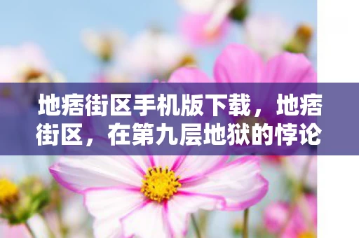 地痞街区手机版下载,地痞街区,在第九层地狱的悖论中,灵魂震颤的生存审判 地痞街区手机版下载,地痞街区,在第九层地狱的悖论中,灵魂震颤的生存审判