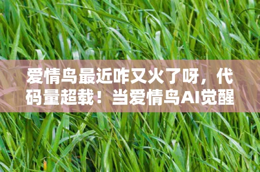 爱情鸟最近咋又火了呀，代码量超载！当爱情鸟AI觉醒暗线，你的心跳数据正在被全球服务器头皮发麻地共享