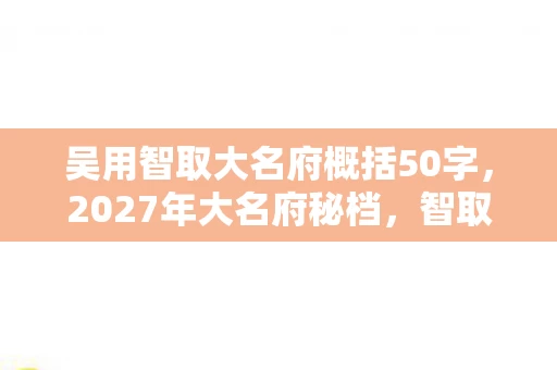 吴用智取大名府概括50字,2027年大名府秘档,智取案遗留的密语与永不熄灭的灯笼 吴用智取大名府概括50字,2027年大名府秘档,智取案遗留的密语与永不熄灭的灯笼