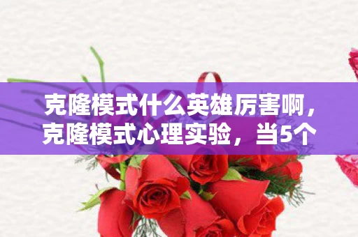 克隆模式什么英雄厉害啊,克隆模式心理实验,当5个自己对线时,你的沉迷竟藏着细思极恐的神经操控 克隆模式什么英雄厉害啊,克隆模式心理实验,当5个自己对线时,你的沉迷竟藏着细思极恐的神经操控