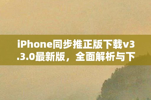 iPhone同步推正版下载v3.3.0最新版,全面解析与下载指南 iPhone同步推正版下载v3.3.0最新版,全面解析与下载指南
