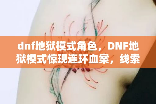 dnf地狱模式角色,DNF地狱模式惊现连环血案,线索交织成网,悬案背后毛骨悚然真相 dnf地狱模式角色,DNF地狱模式惊现连环血案,线索交织成网,悬案背后毛骨悚然真相