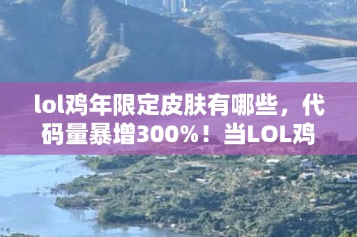 lol鸡年限定皮肤有哪些,代码量暴增300%!当LOL鸡年限定暗线触发,头皮发麻的AI暴动已降临2026 lol鸡年限定皮肤有哪些,代码量暴增300%!当LOL鸡年限定暗线触发,头皮发麻的AI暴动已降临2026