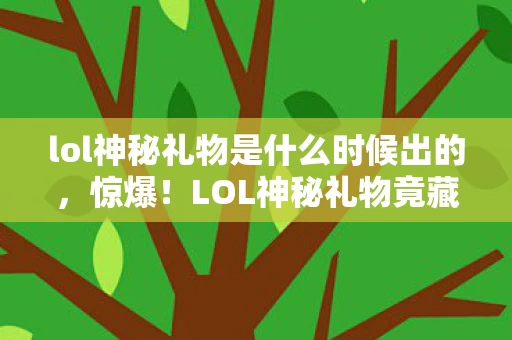 lol神秘礼物是什么时候出的,惊爆!LOL神秘礼物竟藏3000万隐情,背后真相让人吓一跳! lol神秘礼物是什么时候出的,惊爆!LOL神秘礼物竟藏3000万隐情,背后真相让人吓一跳!