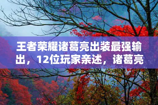王者荣耀诸葛亮出装最强输出,12位玩家亲述,诸葛亮这出装是神操作还是绷不住的坑? 王者荣耀诸葛亮出装最强输出,12位玩家亲述,诸葛亮这出装是神操作还是绷不住的坑?