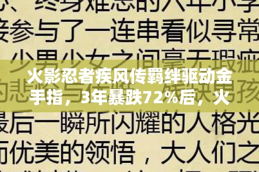 火影忍者疾风传羁绊驱动金手指,3年暴跌72%后,火影IP突然杀出1条年赚15亿的暗线,情怀玩家正在偷偷养活谁? 火影忍者疾风传羁绊驱动金手指,3年暴跌72%后,火影IP突然杀出1条年赚15亿的暗线,情怀玩家正在偷偷养活谁?