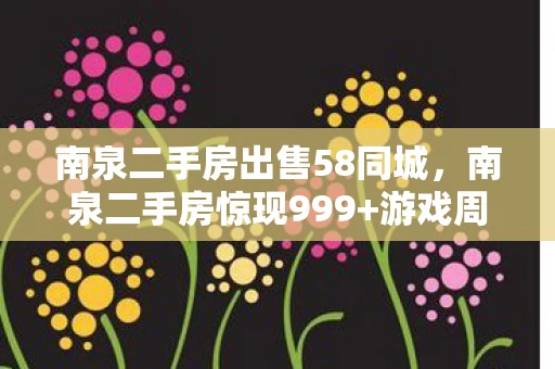 南泉二手房出售58同城,南泉二手房惊现999+游戏周边!破圈消费竟成投名状,这波血赚? 南泉二手房出售58同城,南泉二手房惊现999+游戏周边!破圈消费竟成投名状,这波血赚?