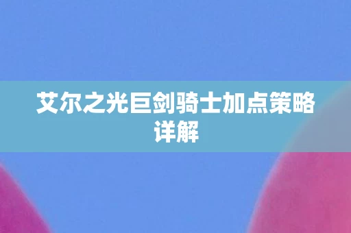 艾尔之光巨剑骑士加点策略详解图片