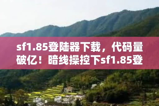 sf1.85登陆器下载,代码量破亿!暗线操控下sf1.85登陆器让玩家头皮发麻的数字暴动 sf1.85登陆器下载,代码量破亿!暗线操控下sf1.85登陆器让玩家头皮发麻的数字暴动