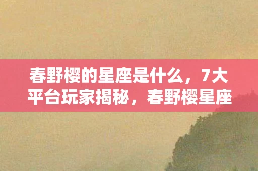 春野樱的星座是什么,7大平台玩家揭秘,春野樱星座背后,谁懂她游戏人生的10年心酸? 春野樱的星座是什么,7大平台玩家揭秘,春野樱星座背后,谁懂她游戏人生的10年心酸?