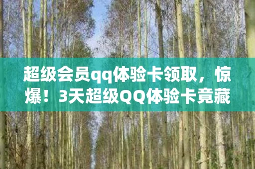 超级会员qq体验卡领取,惊爆!3天超级QQ体验卡竟藏着99%人不知的逆天玩法! 超级会员qq体验卡领取,惊爆!3天超级QQ体验卡竟藏着99%人不知的逆天玩法!