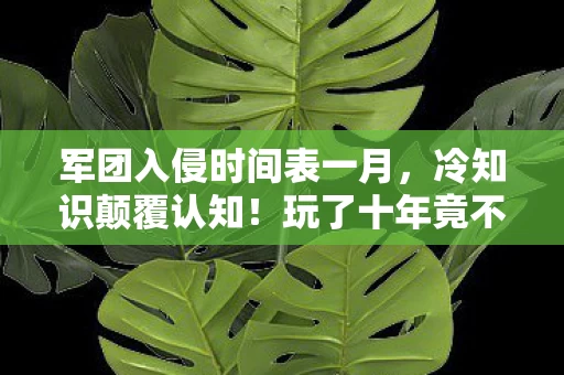 军团入侵时间表一月,冷知识颠覆认知!玩了十年竟不知军团入侵表藏着目瞪口呆的秘密 军团入侵时间表一月,冷知识颠覆认知!玩了十年竟不知军团入侵表藏着目瞪口呆的秘密
