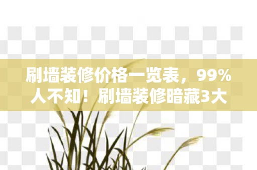 刷墙装修价格一览表，99%人不知！刷墙装修暗藏3大数值陷阱，概率被改后成本暴涨300%！