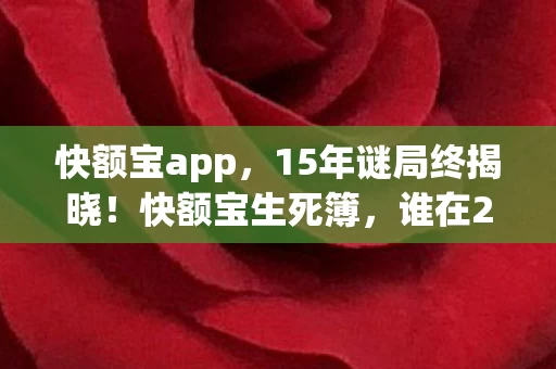 快额宝app,15年谜局终揭晓!快额宝生死簿,谁在2027年泪目中按下删除键? 快额宝app,15年谜局终揭晓!快额宝生死簿,谁在2027年泪目中按下删除键?