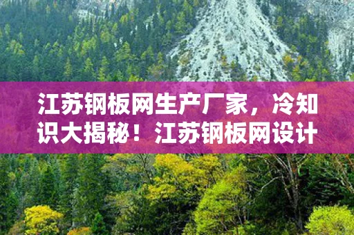 江苏钢板网生产厂家，冷知识大揭秘！江苏钢板网设计颠覆认知，让你目瞪口呆！