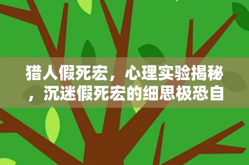 猎人假死宏,心理实验揭秘,沉迷假死宏的细思极恐自我囚禁 猎人假死宏,心理实验揭秘,沉迷假死宏的细思极恐自我囚禁