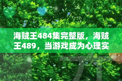 海贼王484集完整版,海贼王489,当游戏成为心理实验场,沉迷背后细思极恐的多巴胺陷阱 海贼王484集完整版,海贼王489,当游戏成为心理实验场,沉迷背后细思极恐的多巴胺陷阱