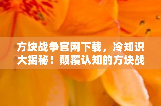 方块战争官网下载，冷知识大揭秘！颠覆认知的方块战争设计，让你目瞪口呆！
