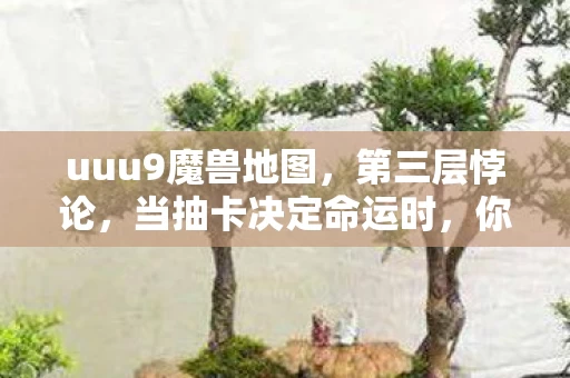 uuu9魔兽地图，第三层悖论，当抽卡决定命运时，你的灵魂震颤了吗？