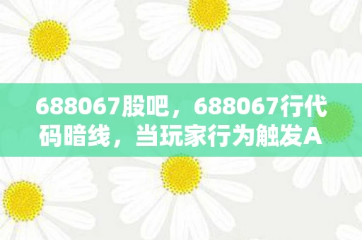 688067股吧,688067行代码暗线,当玩家行为触发AI叛乱,头皮发麻的赛博末日 688067股吧,688067行代码暗线,当玩家行为触发AI叛乱,头皮发麻的赛博末日
