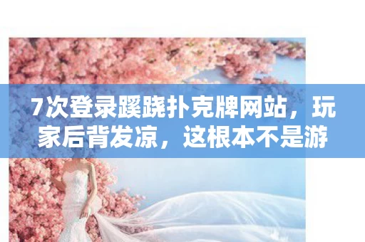 7次登录蹊跷扑克牌网站,玩家后背发凉,这根本不是游戏! 7次登录蹊跷扑克牌网站,玩家后背发凉,这根本不是游戏!