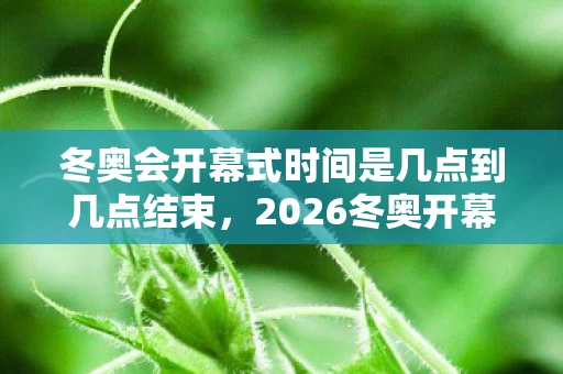 冬奥会开幕式时间是几点到几点结束,2026冬奥开幕倒计时!百万玩家竟为这数字集体破防? 冬奥会开幕式时间是几点到几点结束,2026冬奥开幕倒计时!百万玩家竟为这数字集体破防?