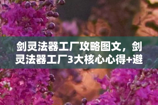 剑灵法器工厂攻略图文,剑灵法器工厂3大核心心得+避坑指南,助你效率翻倍少走弯路! 剑灵法器工厂攻略图文,剑灵法器工厂3大核心心得+避坑指南,助你效率翻倍少走弯路!