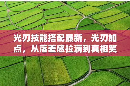 光刃技能搭配最新，光刃加点，从落差感拉满到真相笑着笑着哭了，这破游戏我还能再战十年！