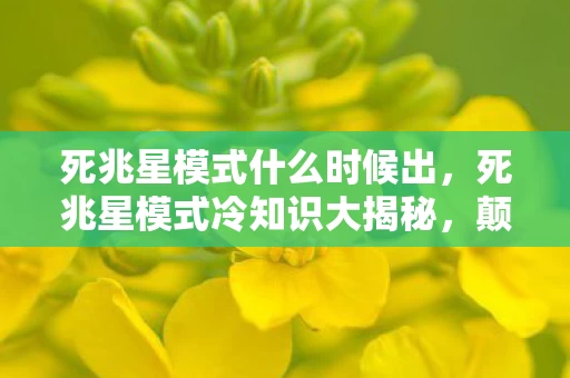 死兆星模式什么时候出,死兆星模式冷知识大揭秘,颠覆认知的设计,让你目瞪口呆! 死兆星模式什么时候出,死兆星模式冷知识大揭秘,颠覆认知的设计,让你目瞪口呆!