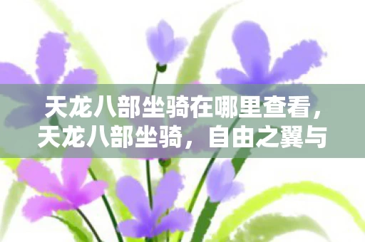 天龙八部坐骑在哪里查看,天龙八部坐骑,自由之翼与命运枷锁的灵魂震颤悖论 天龙八部坐骑在哪里查看,天龙八部坐骑,自由之翼与命运枷锁的灵魂震颤悖论