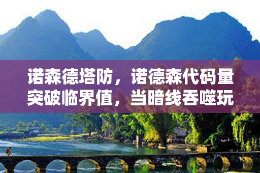 诺森德塔防,诺德森代码量突破临界值,当暗线吞噬玩家意识,你的神经末梢正在尖叫 诺森德塔防,诺德森代码量突破临界值,当暗线吞噬玩家意识,你的神经末梢正在尖叫