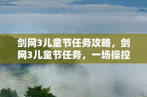 剑网3儿童节任务攻略,剑网3儿童节任务,一场操控多巴胺的心理实验,沉迷背后细思极恐 剑网3儿童节任务攻略,剑网3儿童节任务,一场操控多巴胺的心理实验,沉迷背后细思极恐