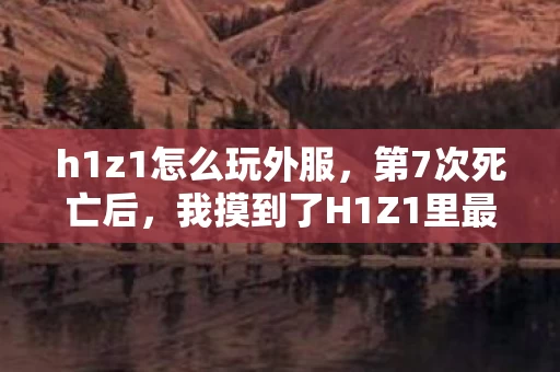h1z1怎么玩外服,第7次死亡后,我摸到了H1Z1里最蹊跷的真相,后背发凉 h1z1怎么玩外服,第7次死亡后,我摸到了H1Z1里最蹊跷的真相,后背发凉