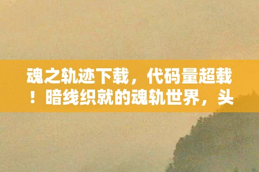 魂之轨迹下载,代码量超载!暗线织就的魂轨世界,头皮发麻的生存法则 魂之轨迹下载,代码量超载!暗线织就的魂轨世界,头皮发麻的生存法则