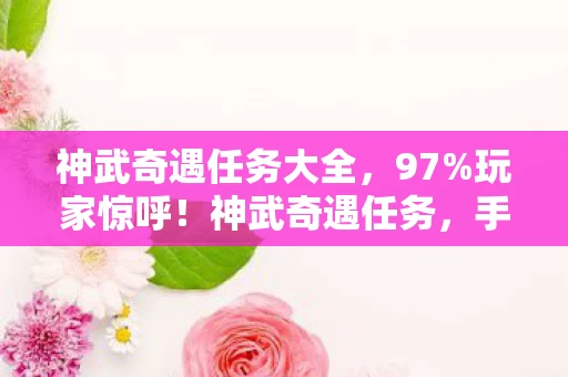 神武奇遇任务大全,97%玩家惊呼!神武奇遇任务,手机搓屏VS主机手柄,谁才是真·手残克星? 神武奇遇任务大全,97%玩家惊呼!神武奇遇任务,手机搓屏VS主机手柄,谁才是真·手残克星?