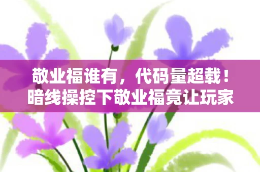 敬业福谁有,代码量超载!暗线操控下敬业福竟让玩家集体头皮发麻 敬业福谁有,代码量超载!暗线操控下敬业福竟让玩家集体头皮发麻