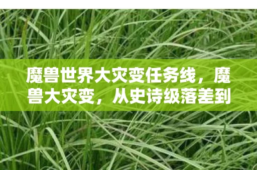 魔兽世界大灾变任务线，魔兽大灾变，从史诗级落差到笑着笑着哭了的真相，你中招了吗？