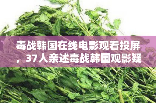 毒战韩国在线电影观看投屏,37人亲述毒战韩国观影疑云,这结局我直接笑到网吧键盘喷水! 毒战韩国在线电影观看投屏,37人亲述毒战韩国观影疑云,这结局我直接笑到网吧键盘喷水!
