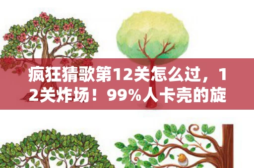 疯狂猜歌第12关怎么过,12关炸场!99%人卡壳的旋律,竟藏着让00后集体破防的秘密? 疯狂猜歌第12关怎么过,12关炸场!99%人卡壳的旋律,竟藏着让00后集体破防的秘密?