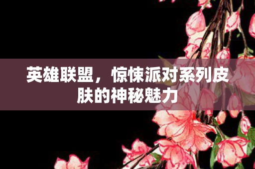英雄联盟，惊悚派对系列皮肤的神秘魅力