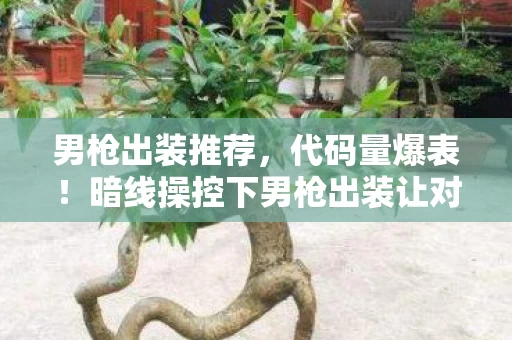 男枪出装推荐，代码量爆表！暗线操控下男枪出装让对手头皮发麻