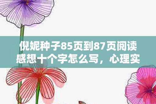 倪妮种子85页到87页阅读感想十个字怎么写，心理实验揭秘，沉迷倪妮种子六年，细思极恐的自我麻醉