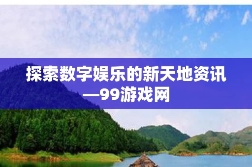 探索数字娱乐的新天地资讯图片
