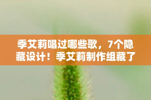 季艾莉唱过哪些歌，7个隐藏设计！季艾莉制作组藏了5年的秘密，玩家竟从未察觉？