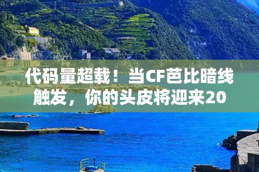 代码量超载！当CF芭比暗线触发，你的头皮将迎来2030年最冰凉的触感