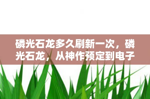 磷光石龙多久刷新一次，磷光石龙，从神作预定到电子垃圾的落差真相，笑着笑着就哭了