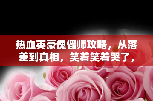 热血英豪傀儡师攻略,从落差到真相,笑着笑着哭了,热血英豪傀儡师的退坑谎言 热血英豪傀儡师攻略,从落差到真相,笑着笑着哭了,热血英豪傀儡师的退坑谎言